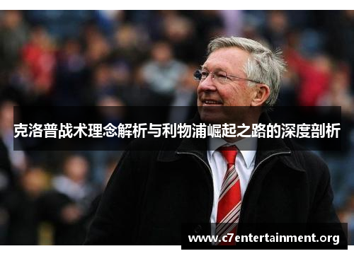 克洛普战术理念解析与利物浦崛起之路的深度剖析