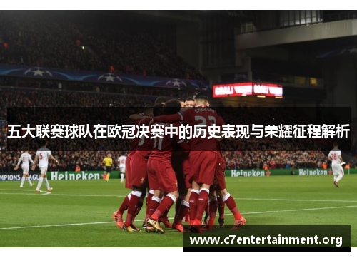 五大联赛球队在欧冠决赛中的历史表现与荣耀征程解析