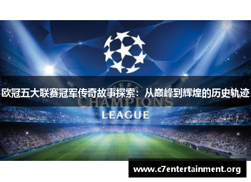 欧冠五大联赛冠军传奇故事探索：从巅峰到辉煌的历史轨迹