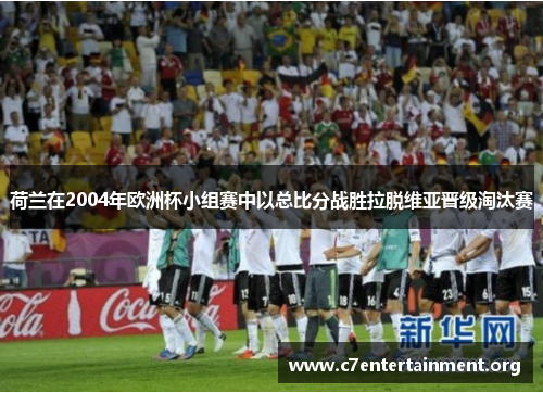 荷兰在2004年欧洲杯小组赛中以总比分战胜拉脱维亚晋级淘汰赛