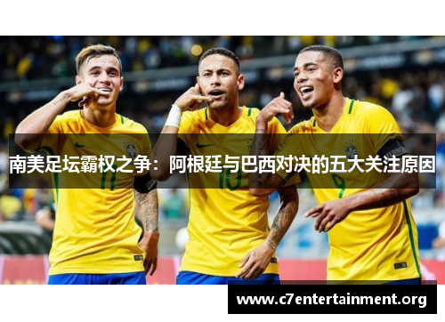 南美足坛霸权之争：阿根廷与巴西对决的五大关注原因