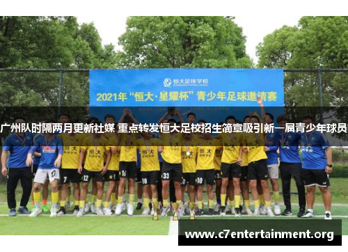 广州队时隔两月更新社媒 重点转发恒大足校招生简章吸引新一届青少年球员