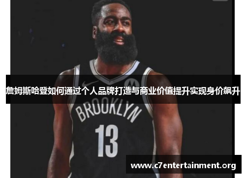 詹姆斯哈登如何通过个人品牌打造与商业价值提升实现身价飙升