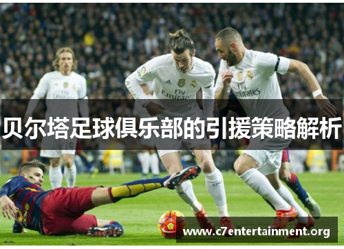 贝尔塔足球俱乐部的引援策略解析