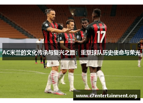 AC米兰的文化传承与复兴之路：重塑球队历史使命与荣光