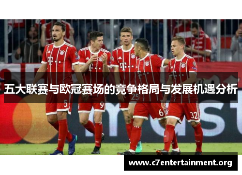 五大联赛与欧冠赛场的竞争格局与发展机遇分析