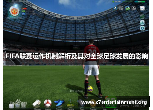 FIFA联赛运作机制解析及其对全球足球发展的影响