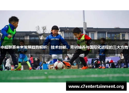 中超联赛未来发展趋势解析：技术创新、青训培养与国际化进程的三大方向