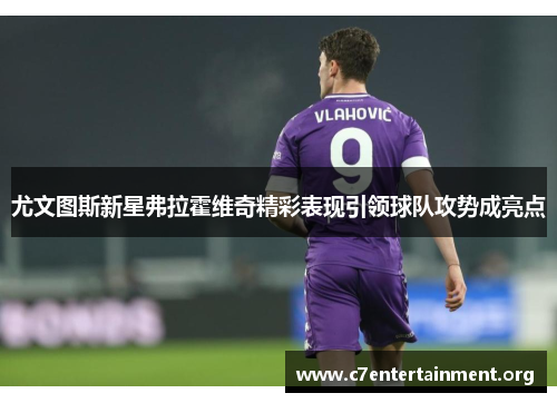 尤文图斯新星弗拉霍维奇精彩表现引领球队攻势成亮点