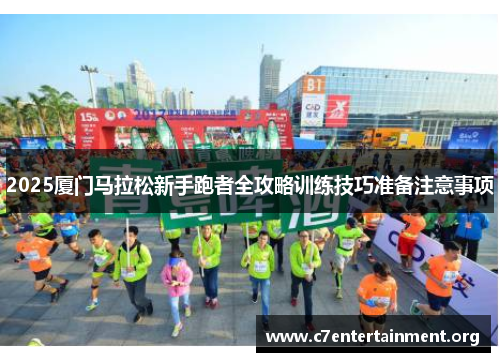 2025厦门马拉松新手跑者全攻略训练技巧准备注意事项