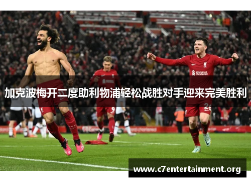 加克波梅开二度助利物浦轻松战胜对手迎来完美胜利