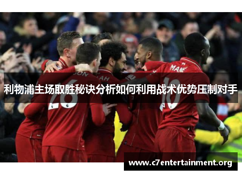 利物浦主场取胜秘诀分析如何利用战术优势压制对手