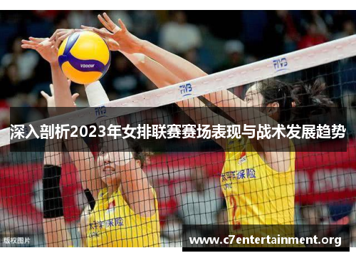 深入剖析2023年女排联赛赛场表现与战术发展趋势
