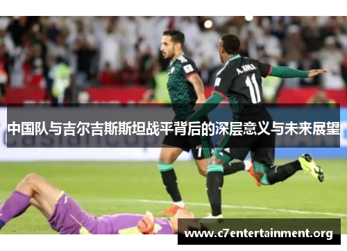 中国队与吉尔吉斯斯坦战平背后的深层意义与未来展望