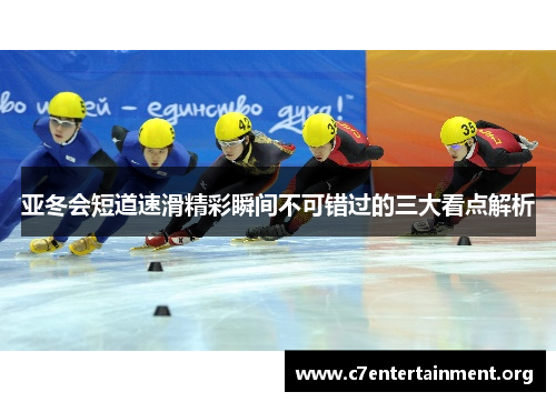 亚冬会短道速滑精彩瞬间不可错过的三大看点解析