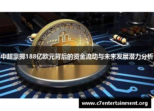 中超豪掷188亿欧元背后的资金流动与未来发展潜力分析