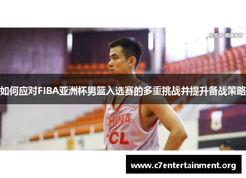 如何应对FIBA亚洲杯男篮入选赛的多重挑战并提升备战策略