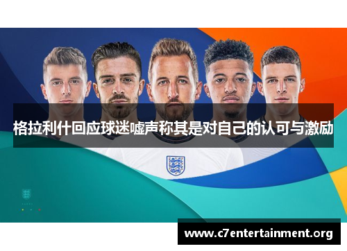 格拉利什回应球迷嘘声称其是对自己的认可与激励