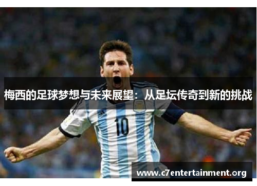 梅西的足球梦想与未来展望：从足坛传奇到新的挑战
