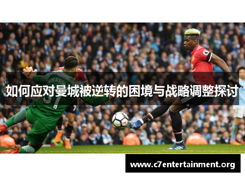 如何应对曼城被逆转的困境与战略调整探讨
