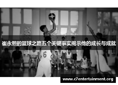 崔永熙的篮球之路五个关键事实揭示他的成长与成就