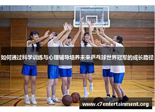 如何通过科学训练与心理辅导培养未来乒乓球世界冠军的成长路径