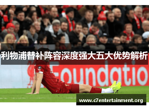 利物浦替补阵容深度强大五大优势解析