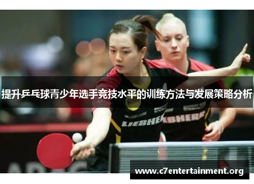 提升乒乓球青少年选手竞技水平的训练方法与发展策略分析