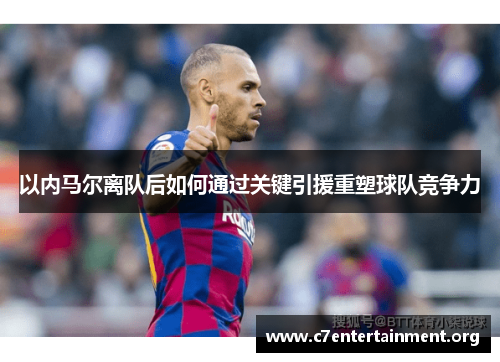 以内马尔离队后如何通过关键引援重塑球队竞争力