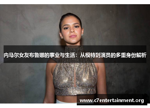 内马尔女友布鲁娜的事业与生活：从模特到演员的多重身份解析