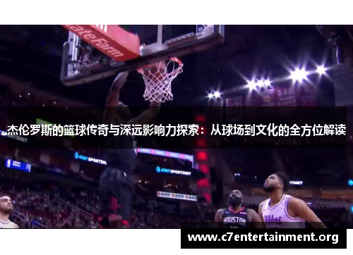 杰伦罗斯的篮球传奇与深远影响力探索：从球场到文化的全方位解读