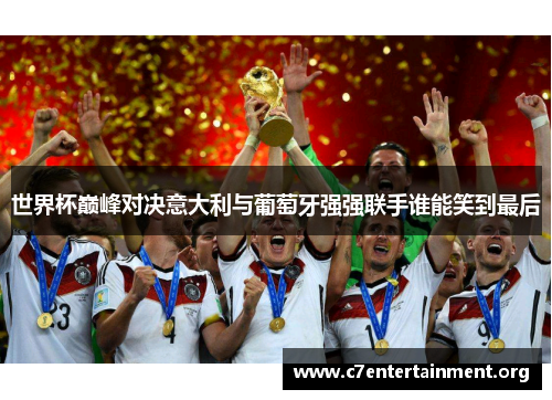 世界杯巅峰对决意大利与葡萄牙强强联手谁能笑到最后