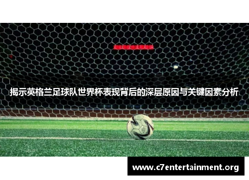 揭示英格兰足球队世界杯表现背后的深层原因与关键因素分析