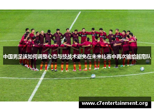 中国男足该如何调整心态与技战术避免在未来比赛中再次输给越南队