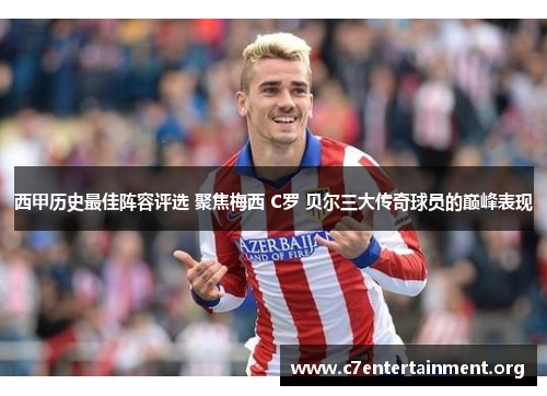 西甲历史最佳阵容评选 聚焦梅西 C罗 贝尔三大传奇球员的巅峰表现