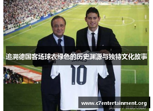 追溯德国客场球衣绿色的历史渊源与独特文化故事