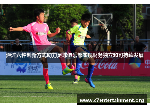 通过六种创新方式助力足球俱乐部实现财务独立和可持续发展