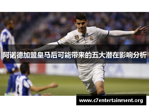 阿诺德加盟皇马后可能带来的五大潜在影响分析