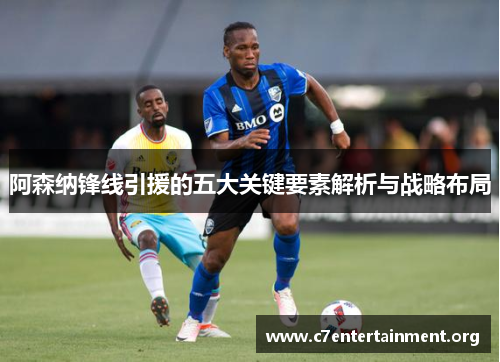 阿森纳锋线引援的五大关键要素解析与战略布局