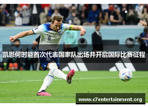 凯恩何时能首次代表国家队出场并开启国际比赛征程