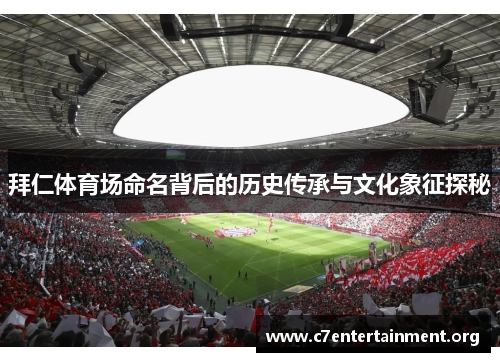 拜仁体育场命名背后的历史传承与文化象征探秘 拜仁体育场命名背后的历史传承与文化象征探秘