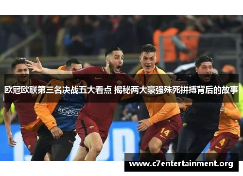 欧冠欧联第三名决战五大看点 揭秘两大豪强殊死拼搏背后的故事 欧冠欧联第三名决战五大看点 揭秘两大豪强殊死拼搏背后的故事