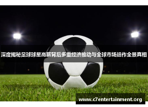 深度揭秘足球球星高薪背后多重经济推动与全球市场运作全景真相