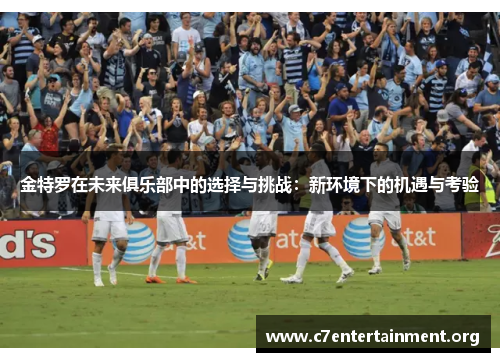 金特罗在未来俱乐部中的选择与挑战：新环境下的机遇与考验