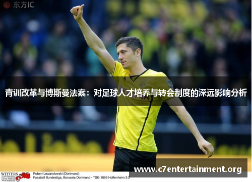 青训改革与博斯曼法案：对足球人才培养与转会制度的深远影响分析