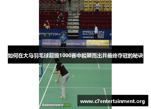 如何在大马羽毛球超级1000赛中脱颖而出并最终夺冠的秘诀