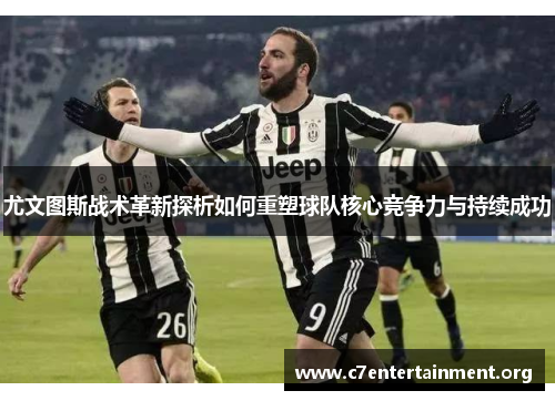 尤文图斯战术革新探析如何重塑球队核心竞争力与持续成功