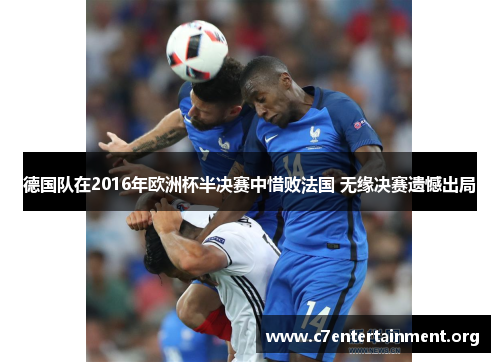 德国队在2016年欧洲杯半决赛中惜败法国 无缘决赛遗憾出局