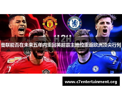 曼联能否在未来五年内重回英超霸主地位重返欧洲顶尖行列