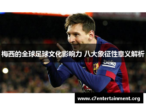 梅西的全球足球文化影响力 八大象征性意义解析